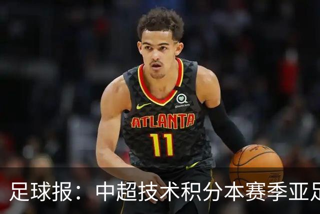 足球报：中超技术积分本赛季亚足联第二，两大隐忧是伤病和赛程